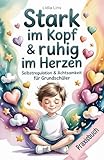 Selbstregulation & Achtsamkeit für Grundschüler: Praxisbuch - Liebevolle Übungen für gefühlsstarke & sensible Kinder für mehr Selbstbewusstsein, Fokus, Mut & Gelassenheit
