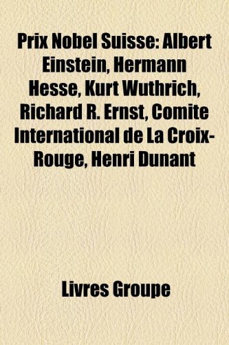 Prix Nobel Suisse: Albert Einstein, Hermann Hesse, Kurt Wuthrich, Richard R. Ernst, Comite International de La Croix-Rouge, Henri Dunant