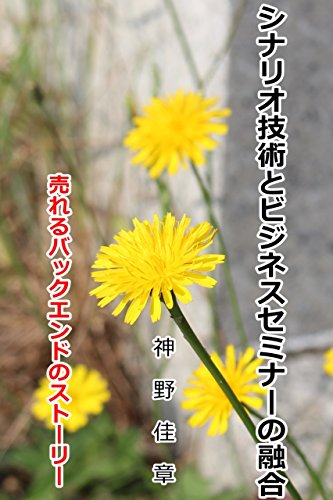 シナリオ技術とビジネスセミナーの融合: 〜売れるバックエンドのストーリー〜 (Japanese Edition)