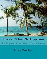 Travel The Philippines: The Ultimate Novice Guide to The Philippines 1438259328 Book Cover
