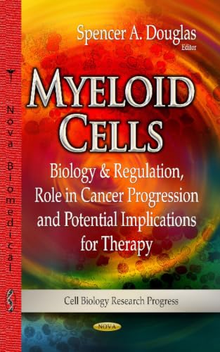 Myeloid Cells: Biology & Regulation, Role in Cancer Progression and Potential Implications for Therapy (Cell Biology Research Progress)