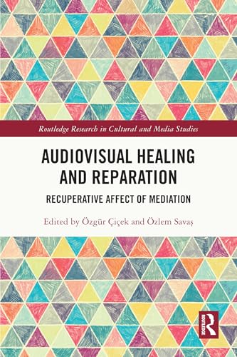 Audiovisual Healing and Reparation: Recuperative Affect of Mediation (Routledge Research in Cultural and Media Studies) (English Edition)