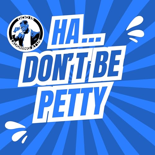 Ha... Don't Be Petty