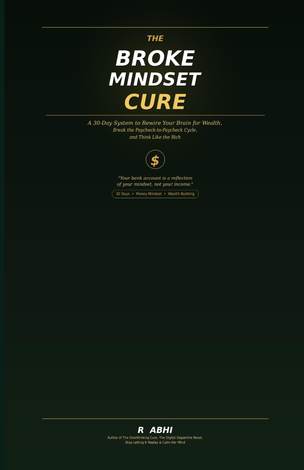 The Broke Mindset Cure: A 30-Day System to Rewire Your Brain for Wealth, Break the Paycheck-to-Paycheck Cycle, and Think Like the Rich (The 30-Day Reset Series)