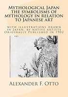 Mythological Japan : the symbolisms of mythology in relation to Japanese art 1477518053 Book Cover