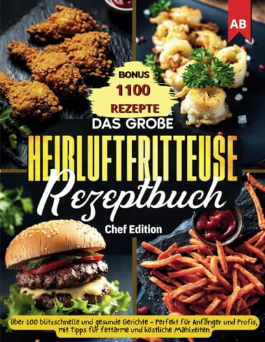 Das große Heißluftfritteuse Rezeptbuch: Über 100 blitzschnelle und gesunde Gerichte - Perfekt für Anfänger und Profis, mit Tipps für fettarme und köstliche Mahlzeiten (German Edition)