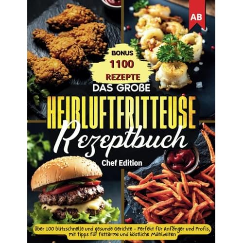 Das große Heißluftfritteuse Rezeptbuch: Über 100 blitzschnelle und gesunde Gerichte - Perfekt für Anfänger und Profis, mit Tipps für fettarme und köstliche Mahlzeiten