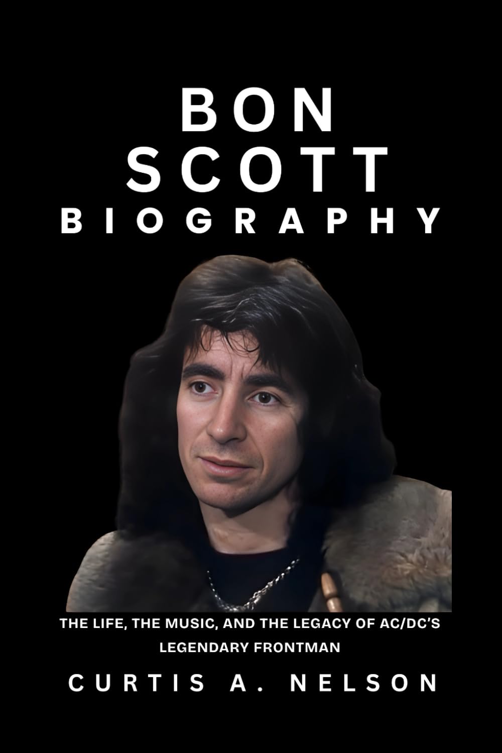 Bon Scott Biography: The Life, the Music, and the Legacy of AC/DC’s Legendary Frontman