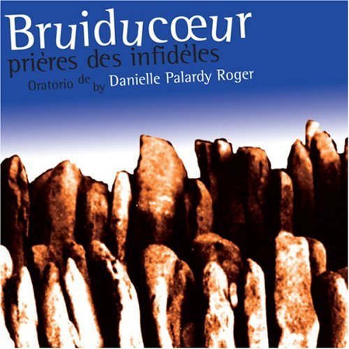 Danielle Palardy Rodger: Bruiducoeur, prières des infidéles [Audio CD] Viva Voce, choeur mixte amplifié; Danièle Panneton et Jacques Piperni, récitants; DB Boyko et Christine Duncan, soloistes and Patrick Graham et Jean Martin, percussion