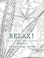 Relax! It's Just Marijuana : Marijuana Adult Coloring Book 1545032254 Book Cover