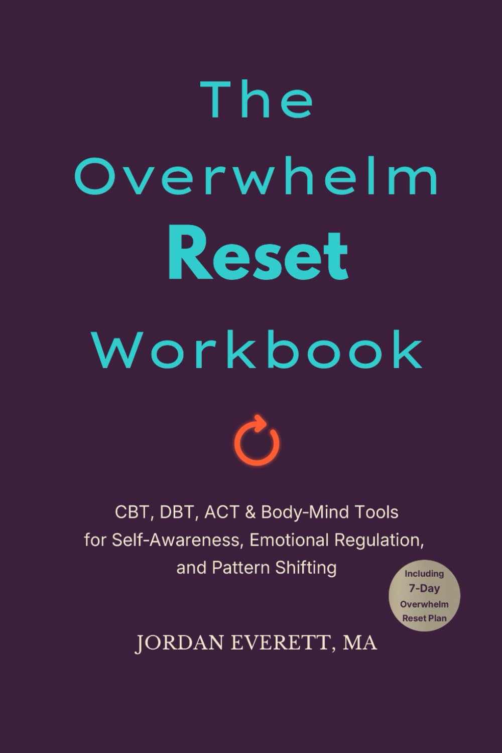 The Overwhelm Reset Workbook: Your Guide to Mental Clarity: Develop Skills to Manage Overthinking, Reduce Stress, and Build a Flexible Mindset