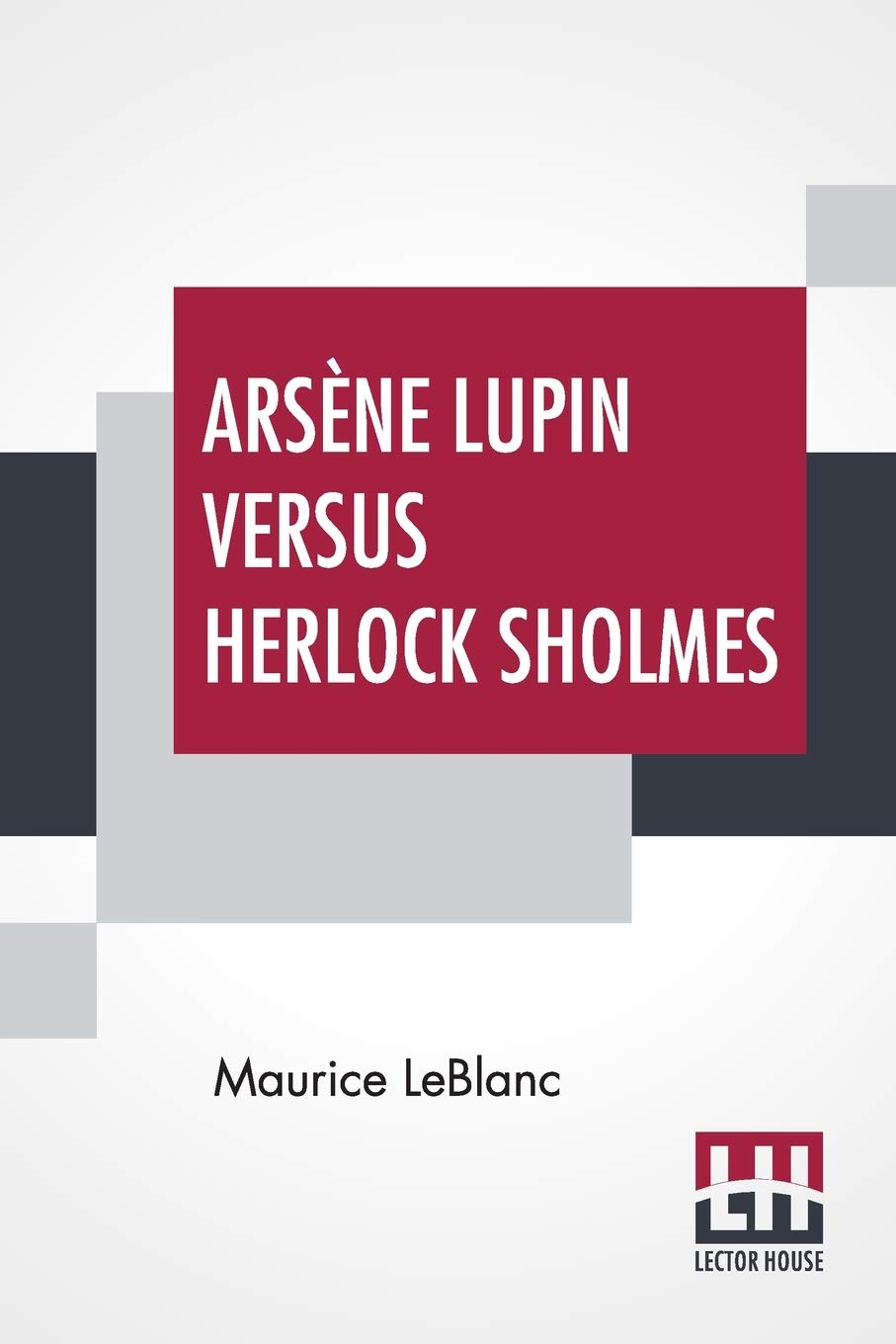 Arsène Lupin Versus Herlock Sholmes: Translated From The French By George Morehead