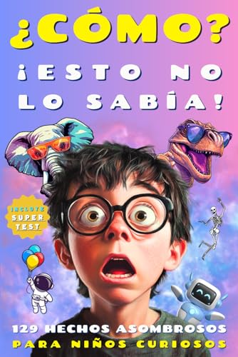 ¿CÓMO? ¡ESTO NO LO SABÍA!: Más de 100 curiosidades divertidas sobre ciencia, espacio, animales y mucho más para niños de 6 a 10 años