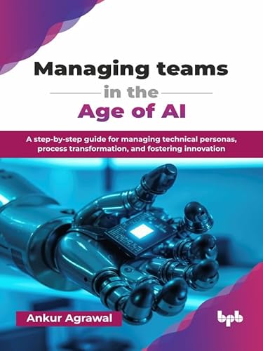 Managing teams in the Age of AI: A step-by-step guide for managing technical personas, process transformation, and fostering innovation (English Edition)