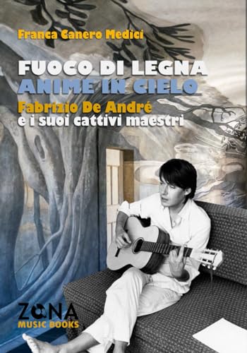 Fuoco Di Legna, Anime In Cielo: Fabrizio De André E I Suoi Cattivi Maestri