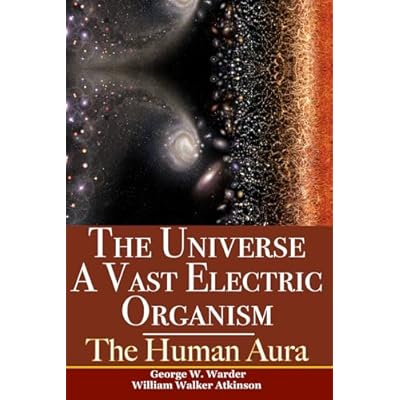 The Universe A Vast Electric Organism & The Human Aura: Two Classic New Thought Books In One Volume