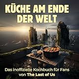 Küche am Ende der Welt: Das inoffizielle Kochbuch für Fans von The Last of Us