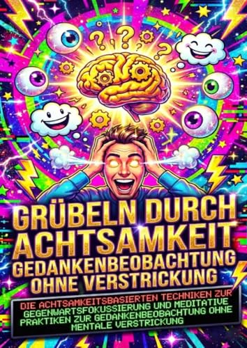 Grübeln durch Achtsamkeit: Gedankenbeobachtung ohne Verstrickung: Die achtsamkeitsbasierten Techniken zur Gegenwartsfokussierung und meditative ... Gedankenbeobachtung ohne mentale Verstrickung