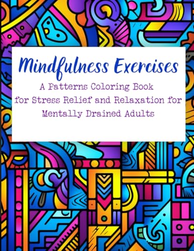 Mindfulness Exercises: A Patterns Coloring Book for Stress Relief and Relaxation for Mentally Drained Adults