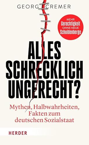 Alles schrecklich ungerecht?: Mythen, Halbwahrheiten, Fakten zum deutschen Sozialstaat