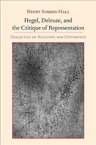 Hegel, Deleuze, and the Critique of Representation: Dialectics of Negation and Difference (SUNY series, Intersections: Philosophy and Critical Theory)