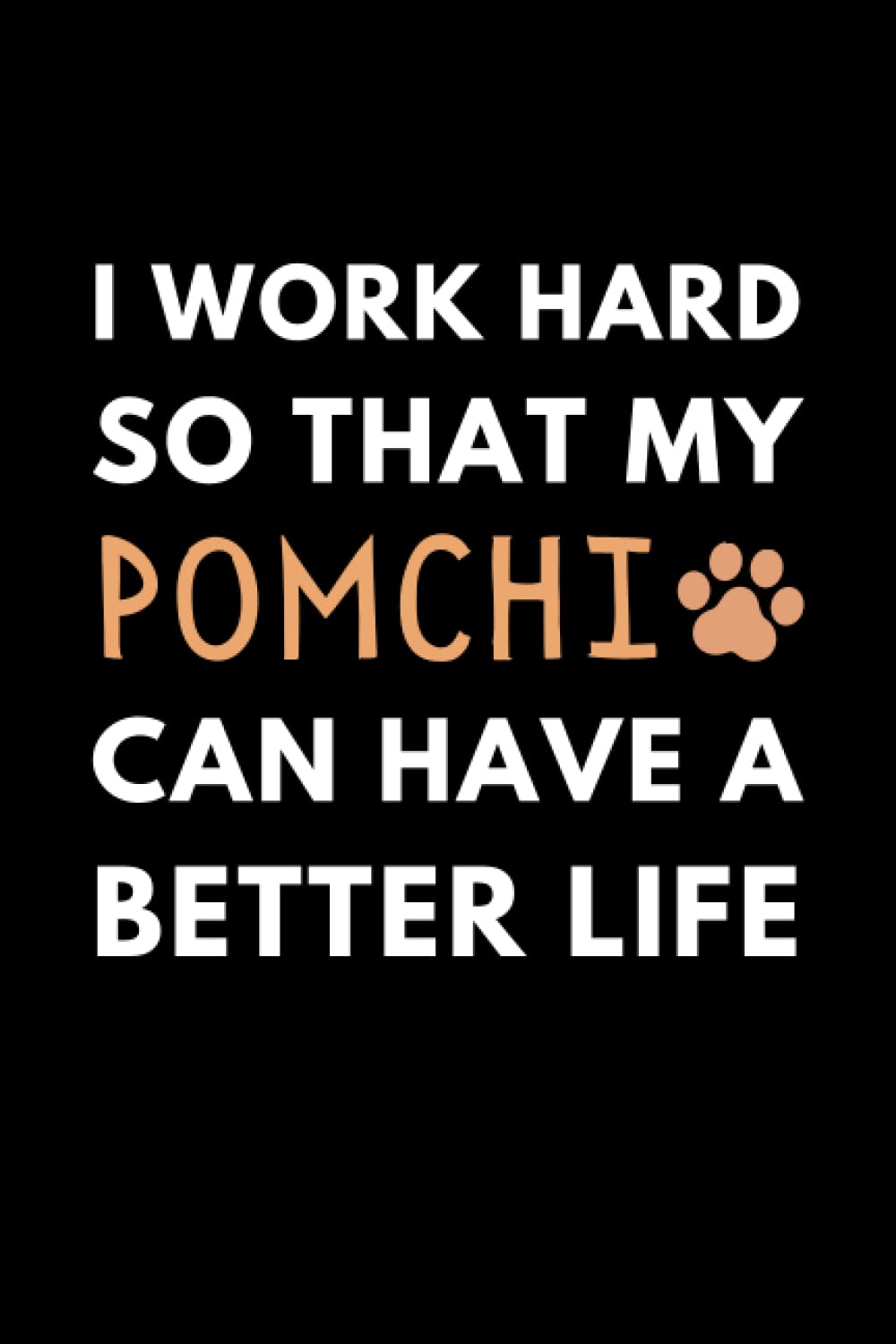 I Work Hard So My Pomchi Can Have A Better Life: Funny Dog Lover Notebook With With Lined Pages, A Great Gift Idea For Pomchi Owners