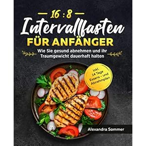Intervallfasten 16:8 für Anfänger: Wie Sie gesund abnehmen und ihr Traumgewicht dauerhaft halten inkl. 14 Tage Essens – und Abnehmplan