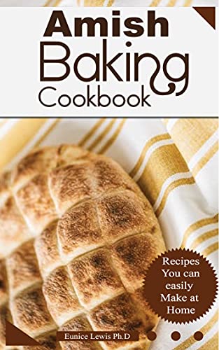 AMISH BAKING COOKBOOK: Old Fashioned Amish Baking And Dessert Recipes And Old Fashioned Amish Baking ( Bread, Biscuits, Muffins, Doughnut, Rolls, Cookies, Cakes, Pies, Buns, etc) At Home