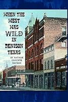 When The West Was Wild In Denison, Texas 1986571092 Book Cover