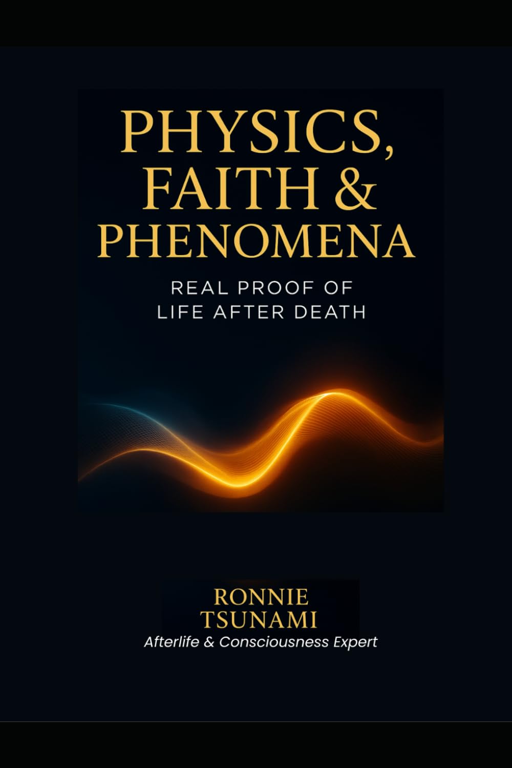 Physics, Faith & Phenomena: Real Proof of Life After Death