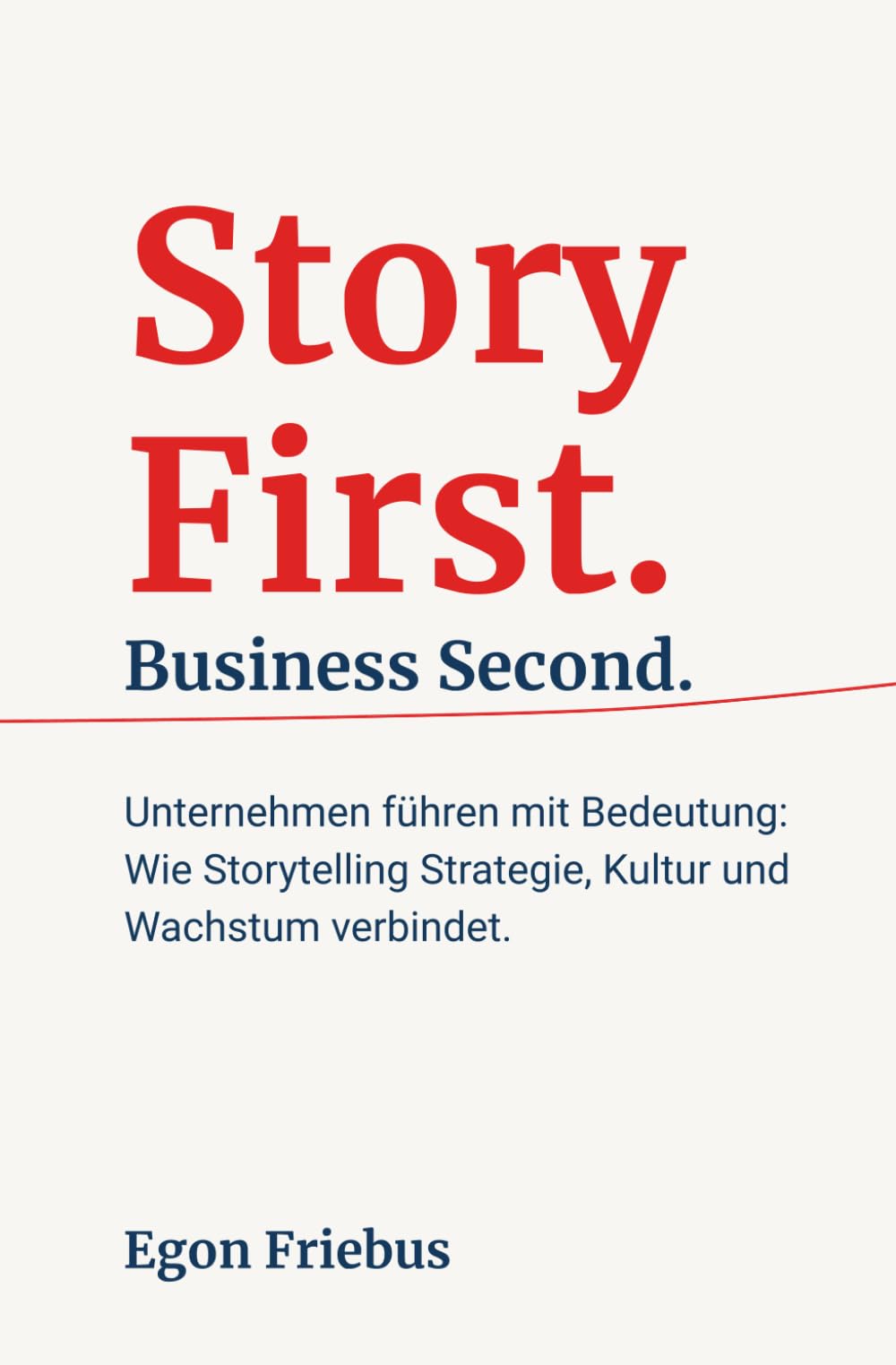 Story First. Business Second.: Unternehmen führen mit Bedeutung: Wie Storytelling Strategie, Kultur und Wachstum verbindet