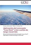 Aplicaci?3n del concepto Low Cost a los vuelos de largo recorrido: Breve introducci?3n del concepto Low Cost aplicado a vuelos de largo recorrido by Nicol??s Coello Santos (2011-06-23)