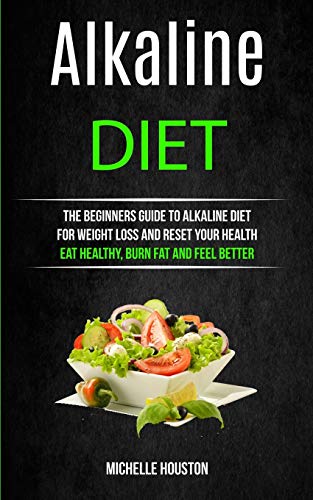 Alkaline Diet: The Beginners Guide to Alkaline Diet for Weight Loss and Reset Your Health ( Eat Healthy, Burn Fat and Feel Better) (Alkaline Recipes Cookbook)