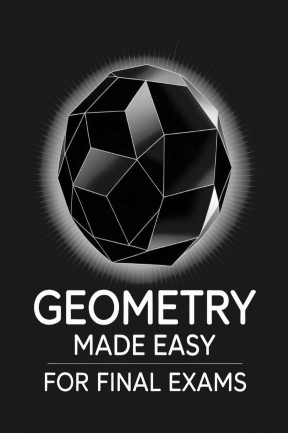 Geometry Made Easy for Final Exams: Lessons Introduction, 30 Practice Problems, and Past Exam Solutions