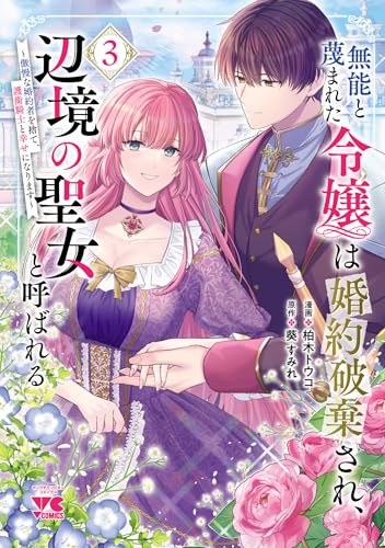 無能と蔑まれた令嬢は婚約破棄され、辺境の聖女と呼ばれる～傲慢な婚約者を捨て、護衛騎士と幸せになります～【電子単行本】　3 (ヤングチャンピオン・コミックス)
