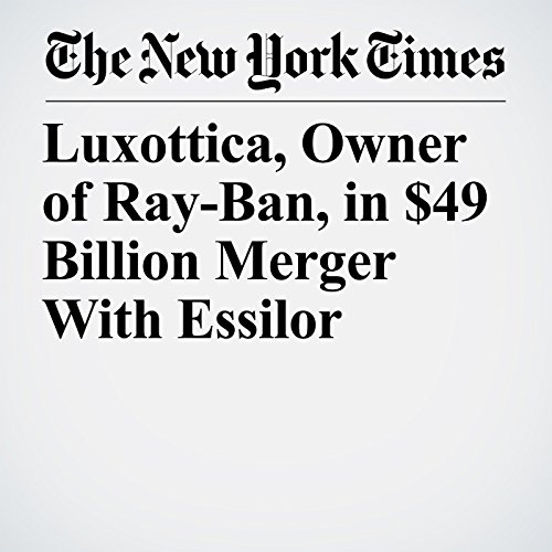 Luxottica, Owner of Ray-Ban, in $49 Billion Merger With Essilor cover art