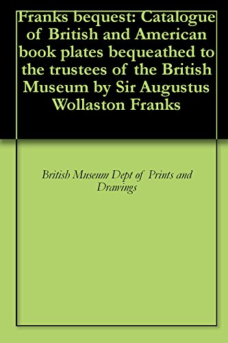 Franks bequest: Catalogue of British and American book plates bequeathed to the trustees of the British Museum by Sir Augustus Wollaston Franks