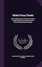 Relief From Floods: The Fundamentals of Flood Prevention, Flood Protection and the Means for Determining Proper Remedies