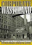 Corporate Wasteland: The Landscape and Memory of Deindustrialization