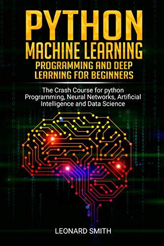 Python Machine Learning: Programming and deep learning for beginners the crash course for python programming,neural networks,artificial intelligence and data science