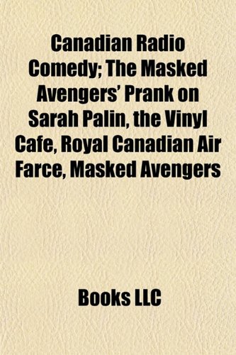 Canadian Radio Comedy: The Masked Avengers' Prank on Sarah Palin, the Vinyl Cafe, Royal Canadian Air Farce, Mostly Water Theatre