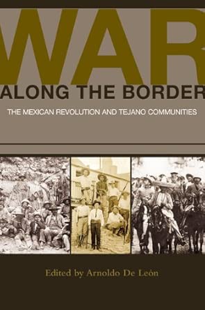 War Along the Border: The Mexican Revolution and Tejano Communities: 06 book cover