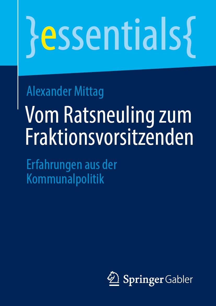 Vom Ratsneuling zum Fraktionsvorsitzenden: Erfahrungen aus der Kommunalpolitik (essentials)
