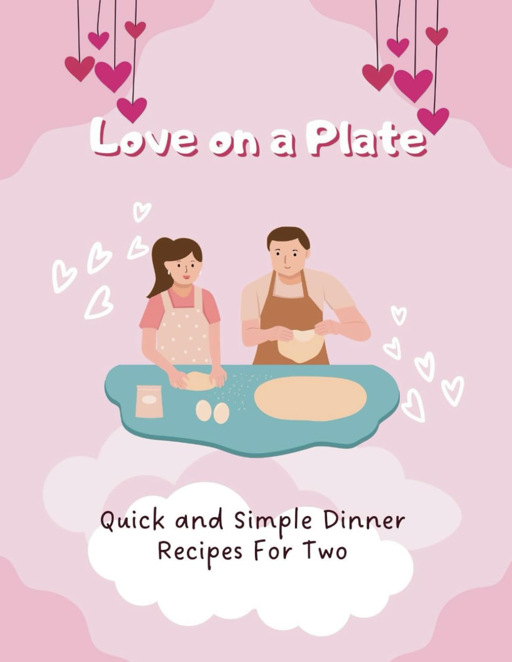 Love on a Plate: Quick and Simple Dinner Recipes For Two (Valentine Edition)