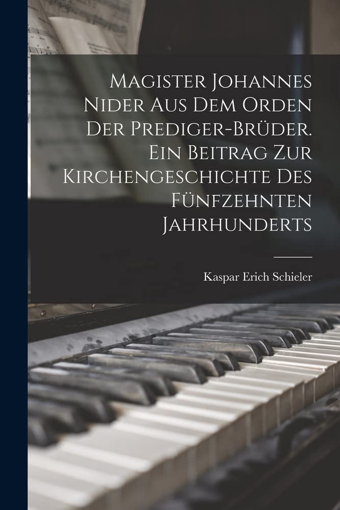 Magister Johannes Nider aus dem Orden der Prediger-Brüder. Ein Beitrag zur Kirchengeschichte des fünfzehnten Jahrhunderts