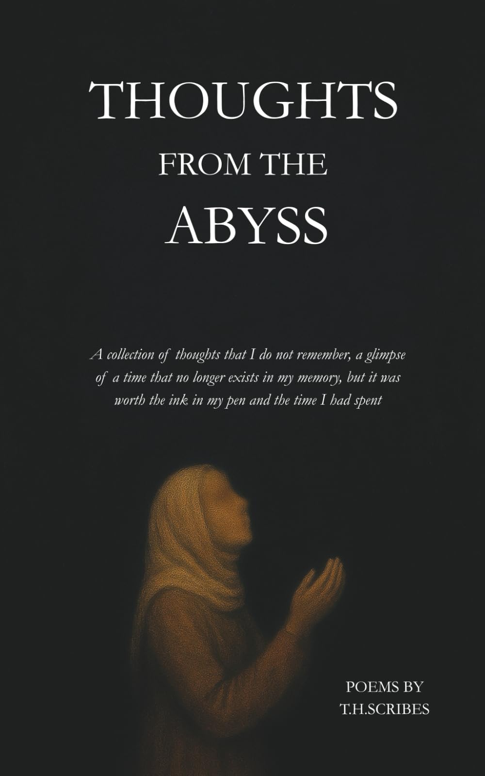 Thoughts from the Abyss: A collection of thoughts that I do not remember, a glimpse of a time that no longer exists in my memory, but it was worth the ink in my pen and the time I had spent.