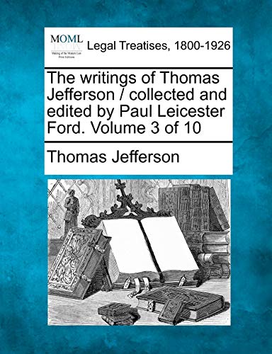 The writings of Thomas Jefferson / collected and edited by Paul Leicester Ford. Volume 3 of 10