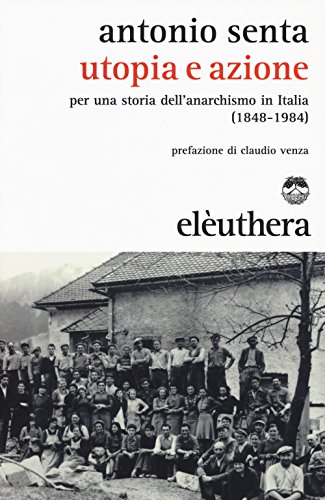 Utopia e azione. Per una storia dell'anarchismo in Italia (1848-1984)