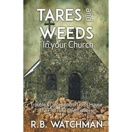 Tares and Weeds in Your Church, Trouble & Deception in God’s House, the End Time Overcomers