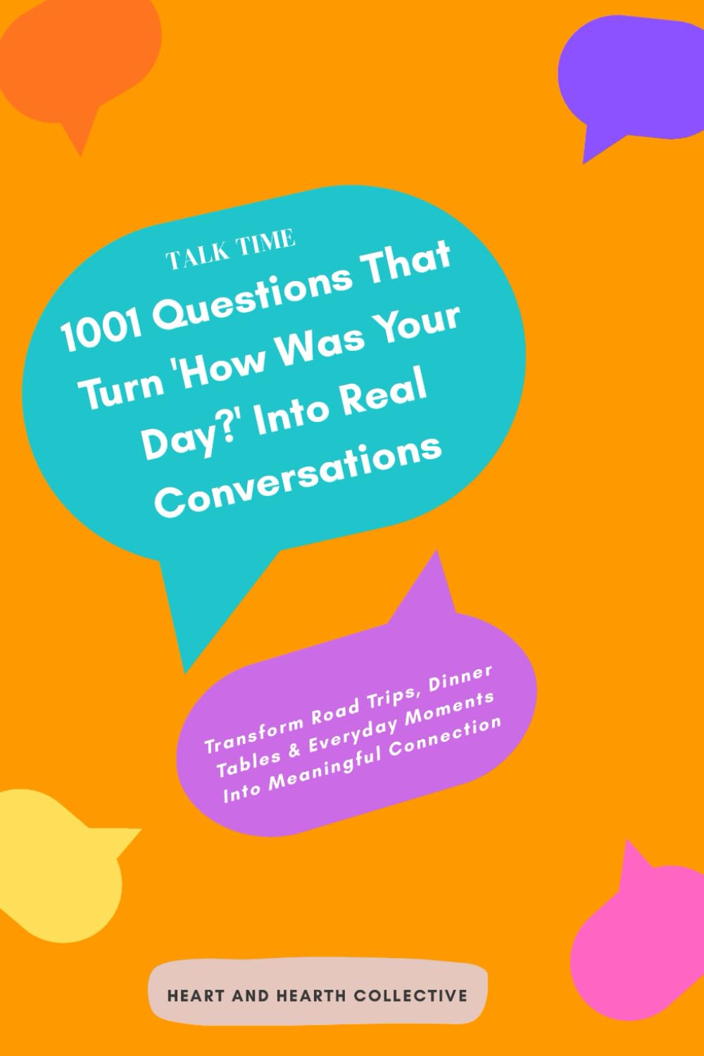 Talk Time: 1001 Questions That Turn 'How Was Your Day?' Into Real Conversations: Transform Road Trips, Dinner Tables & Everyday Moments Into Meaningful Connection